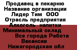 Продавец в пекарню › Название организации ­ Лидер Тим, ООО › Отрасль предприятия ­ Алкоголь, напитки › Минимальный оклад ­ 27 300 - Все города Работа » Вакансии   . Нижегородская обл.